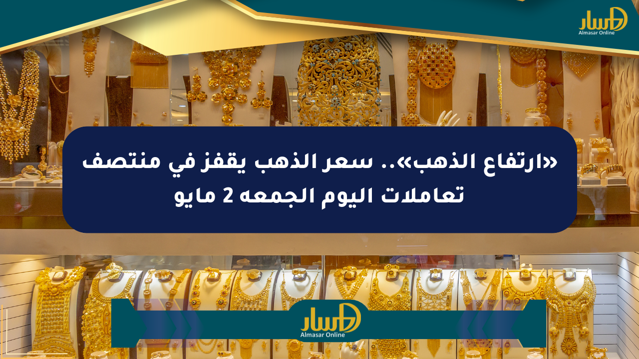 «ارتفاع الذهب».. سعر الذهب يقفز في منتصف تعاملات اليوم الجمعة 2 مايو